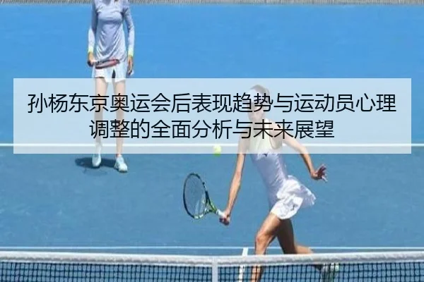 孙杨东京奥运会后表现趋势与运动员心理调整的全面分析与未来展望
