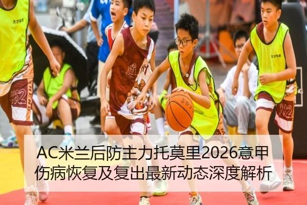 AC米兰后防主力托莫里2026意甲伤病恢复及复出最新动态深度解析