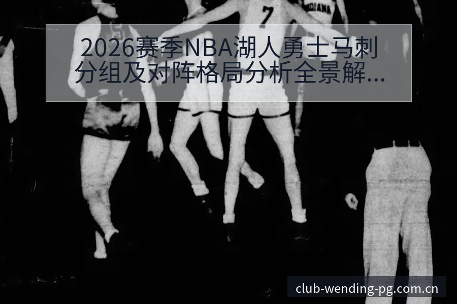 2026赛季NBA湖人勇士马刺分组及对阵格局分析全景解读 - 问鼎PG