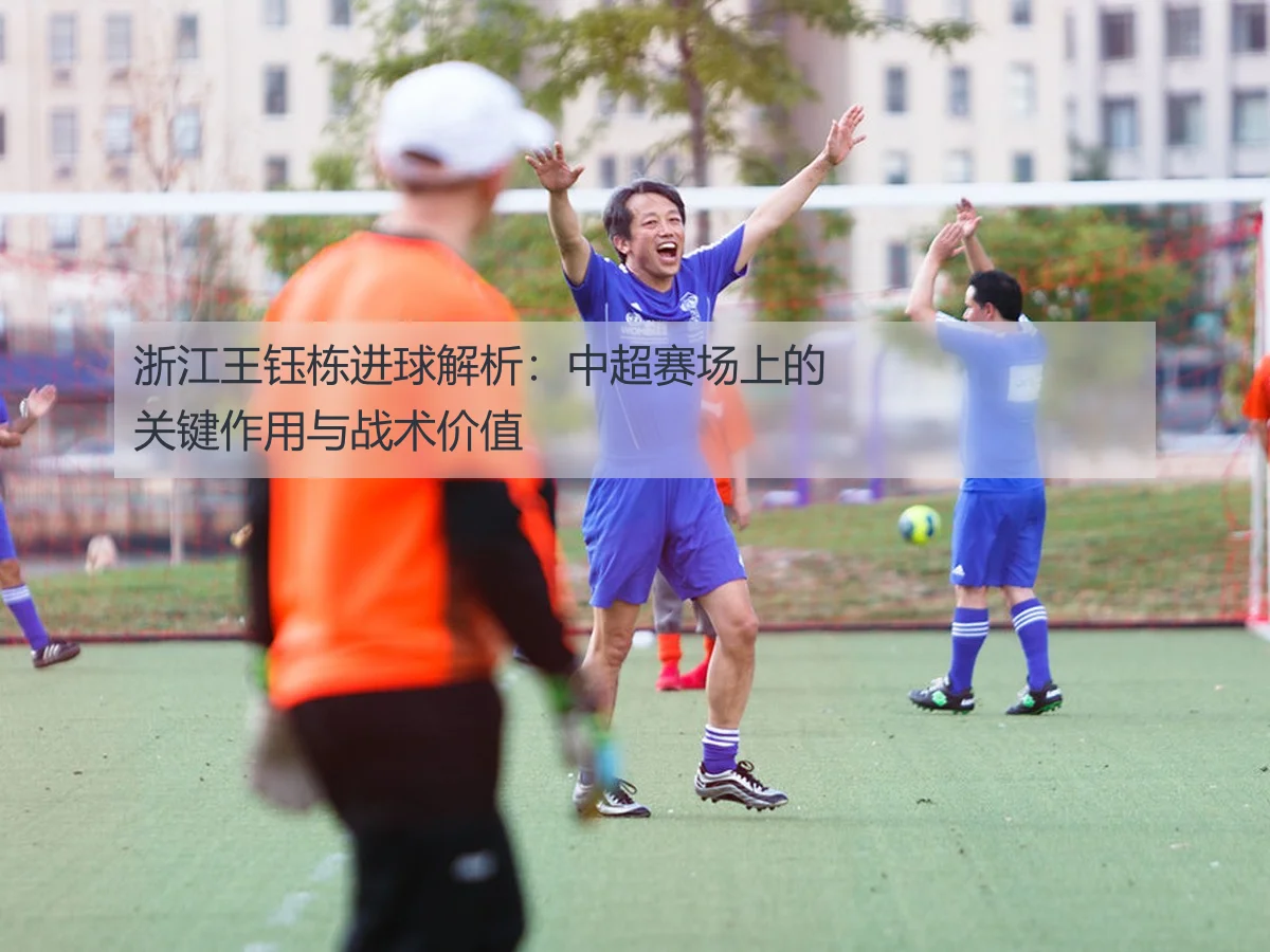浙江王钰栋进球解析：中超赛场上的关键作用与战术价值